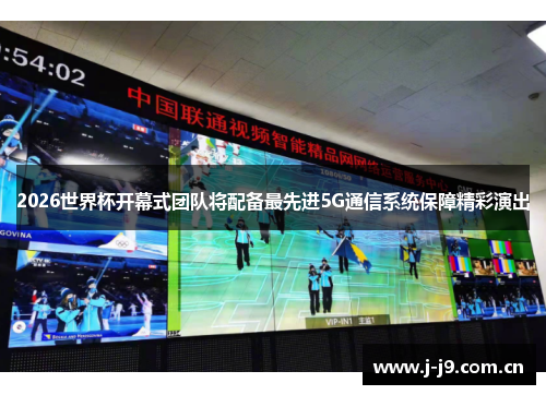 2026世界杯开幕式团队将配备最先进5G通信系统保障精彩演出 2026世界杯开幕式团队将配备最先进5G通信系统保障精彩演出