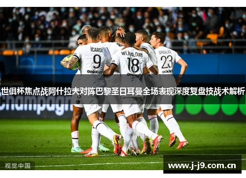 世俱杯焦点战阿什拉夫对阵巴黎圣日耳曼全场表现深度复盘技战术解析